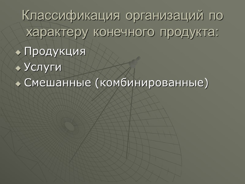 Классификация организаций по характеру конечного продукта: Продукция Услуги Смешанные (комбинированные)